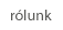 Rólunk